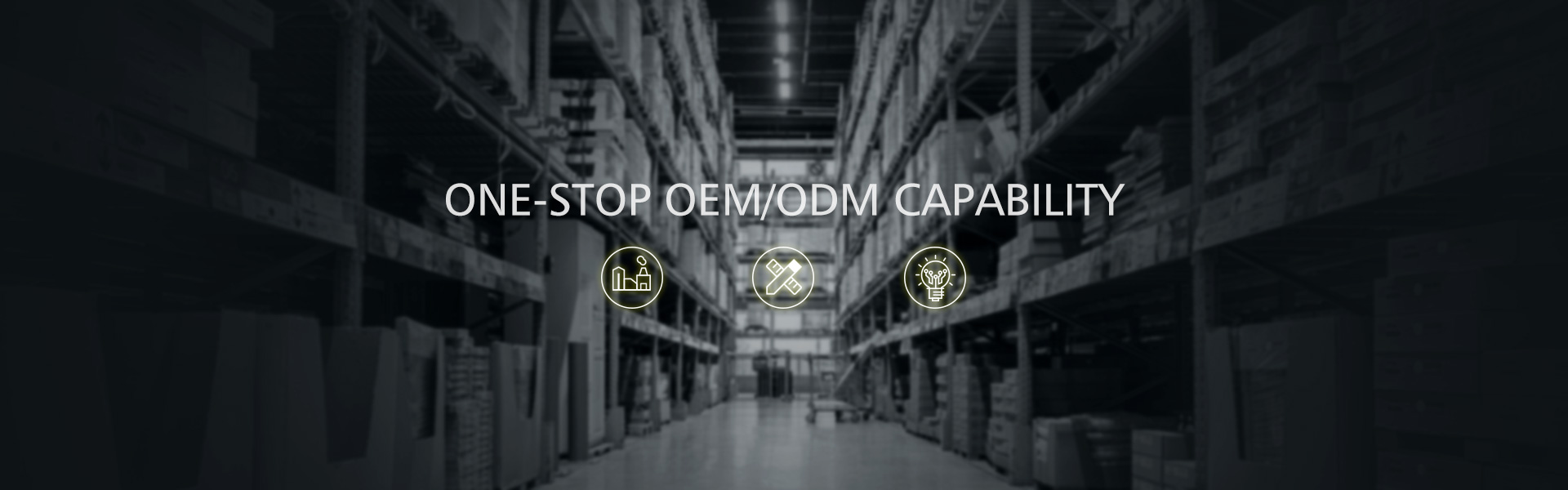 ONE-STOP OEM/ODM CAPABILITY